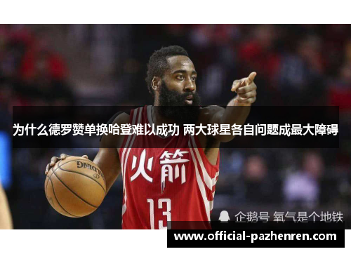 为什么德罗赞单换哈登难以成功 两大球星各自问题成最大障碍 为什么德罗赞单换哈登难以成功 两大球星各自问题成最大障碍