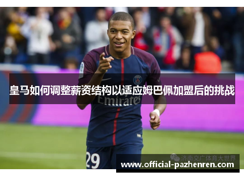 皇马如何调整薪资结构以适应姆巴佩加盟后的挑战 皇马如何调整薪资结构以适应姆巴佩加盟后的挑战