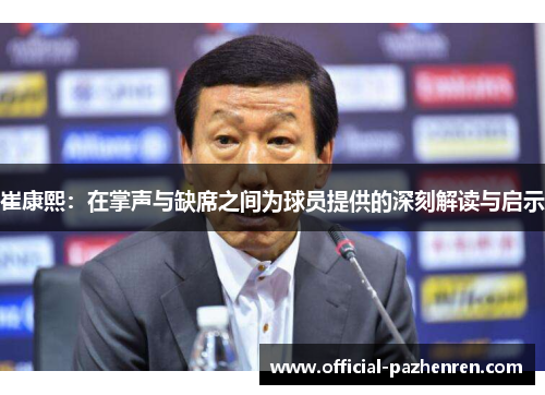 崔康熙:在掌声与缺席之间为球员提供的深刻解读与启示 崔康熙:在掌声与缺席之间为球员提供的深刻解读与启示