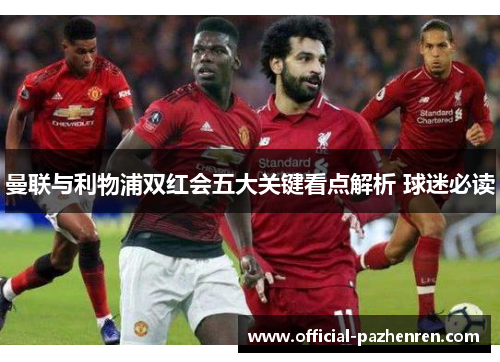 曼联与利物浦双红会五大关键看点解析 球迷必读 曼联与利物浦双红会五大关键看点解析 球迷必读