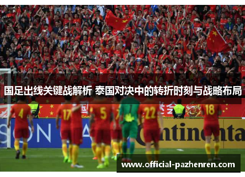 国足出线关键战解析 泰国对决中的转折时刻与战略布局 国足出线关键战解析 泰国对决中的转折时刻与战略布局