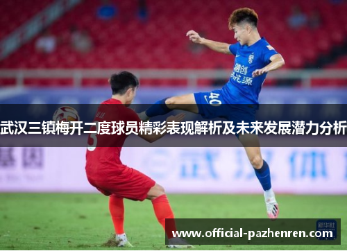 武汉三镇梅开二度球员精彩表现解析及未来发展潜力分析 武汉三镇梅开二度球员精彩表现解析及未来发展潜力分析