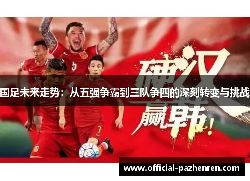国足未来走势:从五强争霸到三队争四的深刻转变与挑战 国足未来走势:从五强争霸到三队争四的深刻转变与挑战