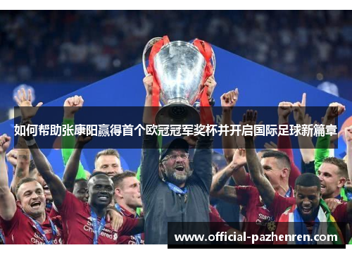 如何帮助张康阳赢得首个欧冠冠军奖杯并开启国际足球新篇章