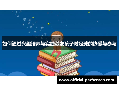 如何通过兴趣培养与实践激发孩子对足球的热爱与参与 如何通过兴趣培养与实践激发孩子对足球的热爱与参与
