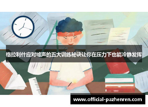 格拉利什应对嘘声的五大训练秘诀让你在压力下也能冷静发挥