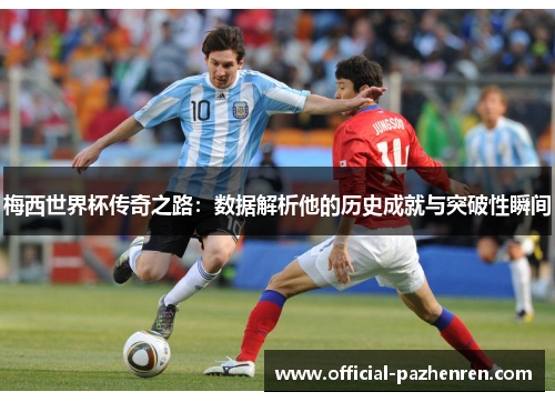 梅西世界杯传奇之路:数据解析他的历史成就与突破性瞬间 梅西世界杯传奇之路:数据解析他的历史成就与突破性瞬间