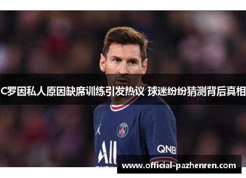 C罗因私人原因缺席训练引发热议 球迷纷纷猜测背后真相 C罗因私人原因缺席训练引发热议 球迷纷纷猜测背后真相