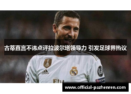 古蒂直言不讳点评拉波尔塔领导力 引发足球界热议 古蒂直言不讳点评拉波尔塔领导力 引发足球界热议