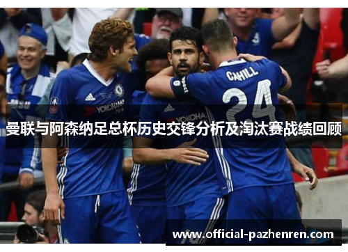 曼联与阿森纳足总杯历史交锋分析及淘汰赛战绩回顾 曼联与阿森纳足总杯历史交锋分析及淘汰赛战绩回顾