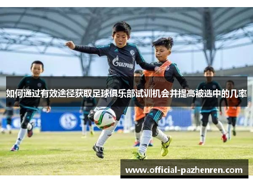 如何通过有效途径获取足球俱乐部试训机会并提高被选中的几率 如何通过有效途径获取足球俱乐部试训机会并提高被选中的几率