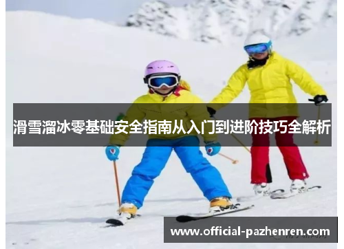 滑雪溜冰零基础安全指南从入门到进阶技巧全解析 滑雪溜冰零基础安全指南从入门到进阶技巧全解析