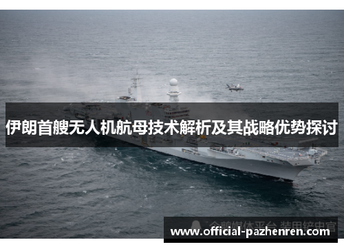 伊朗首艘无人机航母技术解析及其战略优势探讨 伊朗首艘无人机航母技术解析及其战略优势探讨