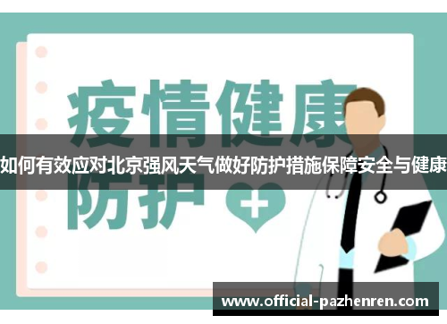 如何有效应对北京强风天气做好防护措施保障安全与健康 如何有效应对北京强风天气做好防护措施保障安全与健康