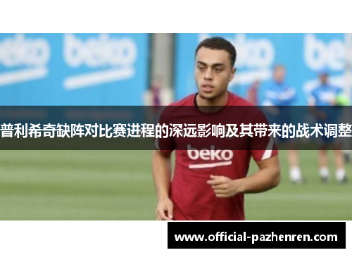 普利希奇缺阵对比赛进程的深远影响及其带来的战术调整 普利希奇缺阵对比赛进程的深远影响及其带来的战术调整