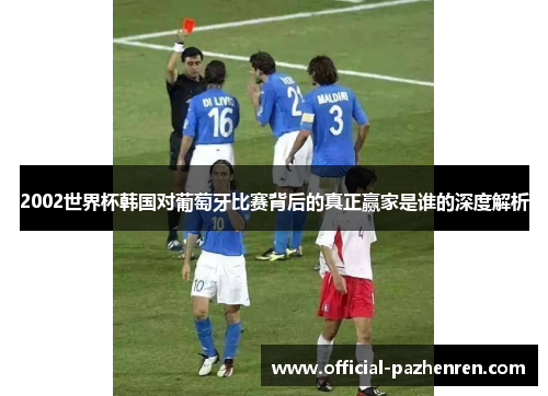 2002世界杯韩国对葡萄牙比赛背后的真正赢家是谁的深度解析 2002世界杯韩国对葡萄牙比赛背后的真正赢家是谁的深度解析