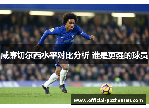 威廉切尔西水平对比分析 谁是更强的球员 威廉切尔西水平对比分析 谁是更强的球员