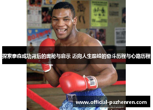 探索泰森成功背后的奥秘与启示 迈向人生巅峰的奋斗历程与心路历程 探索泰森成功背后的奥秘与启示 迈向人生巅峰的奋斗历程与心路历程