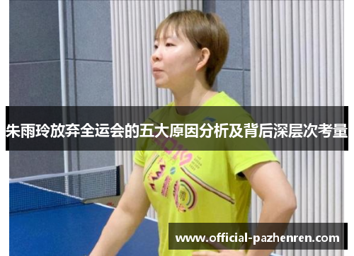 朱雨玲放弃全运会的五大原因分析及背后深层次考量 朱雨玲放弃全运会的五大原因分析及背后深层次考量