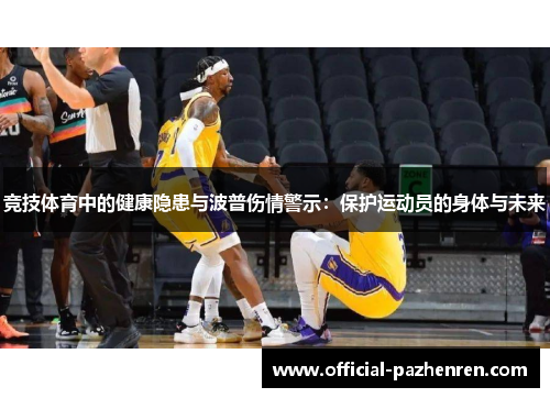 竞技体育中的健康隐患与波普伤情警示:保护运动员的身体与未来 竞技体育中的健康隐患与波普伤情警示:保护运动员的身体与未来
