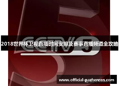 2018世界杯卫视直播时间安排及赛事直播频道全攻略 2018世界杯卫视直播时间安排及赛事直播频道全攻略