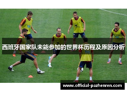 西班牙国家队未能参加的世界杯历程及原因分析 西班牙国家队未能参加的世界杯历程及原因分析
