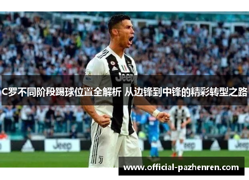 C罗不同阶段踢球位置全解析 从边锋到中锋的精彩转型之路 C罗不同阶段踢球位置全解析 从边锋到中锋的精彩转型之路