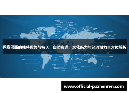 探索巴西的独特优势与特长：自然资源、文化魅力与经济潜力全方位解析