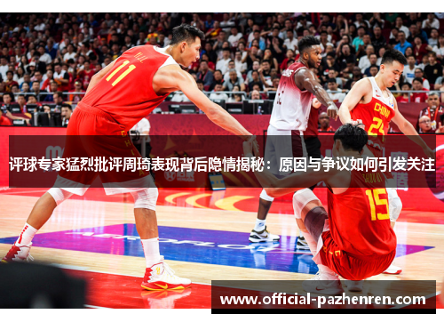评球专家猛烈批评周琦表现背后隐情揭秘：原因与争议如何引发关注
