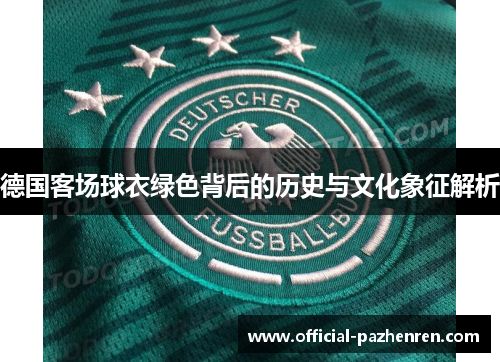 德国客场球衣绿色背后的历史与文化象征解析 德国客场球衣绿色背后的历史与文化象征解析