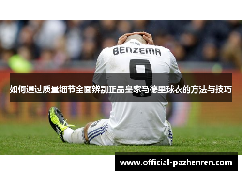如何通过质量细节全面辨别正品皇家马德里球衣的方法与技巧 如何通过质量细节全面辨别正品皇家马德里球衣的方法与技巧