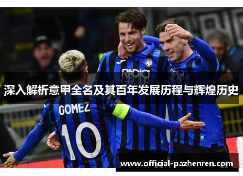 深入解析意甲全名及其百年发展历程与辉煌历史 深入解析意甲全名及其百年发展历程与辉煌历史