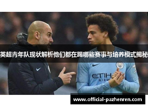 英超青年队现状解析他们都在踢哪些赛事与培养模式揭秘 英超青年队现状解析他们都在踢哪些赛事与培养模式揭秘