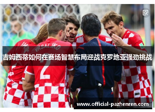 吉姆西蒂如何在赛场智慧布局迎战克罗地亚强劲挑战 吉姆西蒂如何在赛场智慧布局迎战克罗地亚强劲挑战