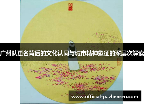 广州队更名背后的文化认同与城市精神象征的深层次解读 广州队更名背后的文化认同与城市精神象征的深层次解读
