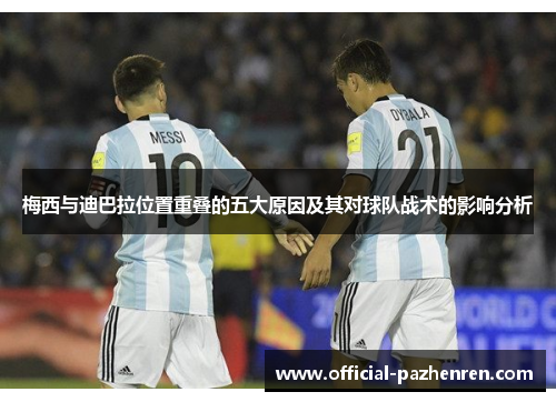 梅西与迪巴拉位置重叠的五大原因及其对球队战术的影响分析 梅西与迪巴拉位置重叠的五大原因及其对球队战术的影响分析