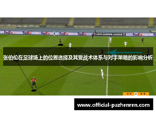 张伯伦在足球场上的位置选择及其受战术体系与对手策略的影响分析 张伯伦在足球场上的位置选择及其受战术体系与对手策略的影响分析