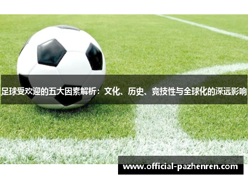 足球受欢迎的五大因素解析:文化、历史、竞技性与全球化的深远影响 足球受欢迎的五大因素解析:文化、历史、竞技性与全球化的深远影响