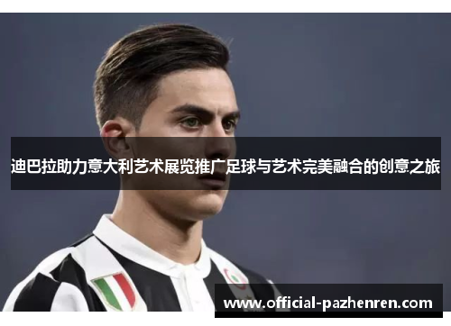 迪巴拉助力意大利艺术展览推广足球与艺术完美融合的创意之旅 迪巴拉助力意大利艺术展览推广足球与艺术完美融合的创意之旅