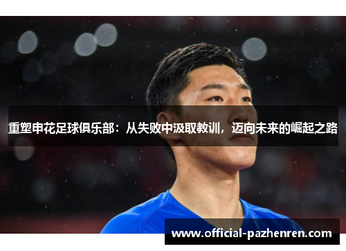 重塑申花足球俱乐部:从失败中汲取教训,迈向未来的崛起之路 重塑申花足球俱乐部:从失败中汲取教训,迈向未来的崛起之路