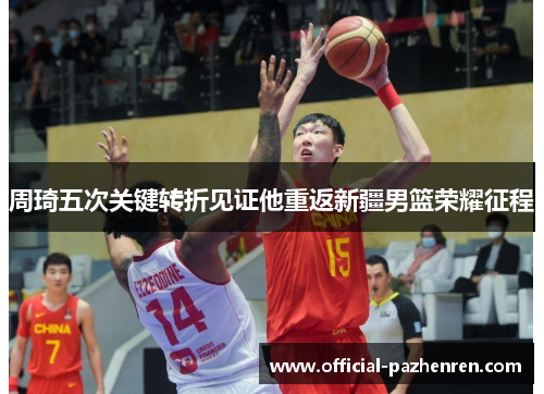 周琦五次关键转折见证他重返新疆男篮荣耀征程