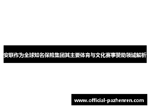 安联作为全球知名保险集团其主要体育与文化赛事赞助领域解析 安联作为全球知名保险集团其主要体育与文化赛事赞助领域解析