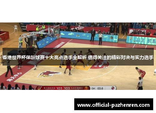 香港世界杯保龄球赛十大亮点选手全解析 值得关注的精彩对决与实力选手