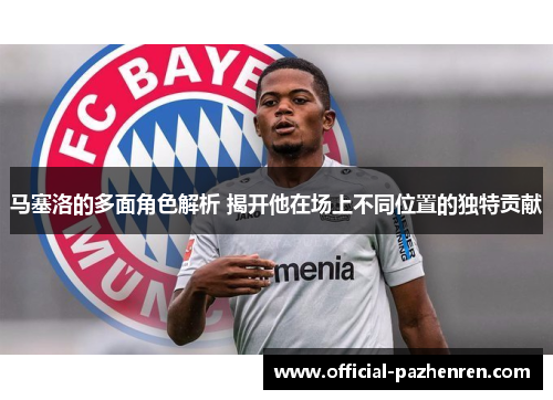 马塞洛的多面角色解析 揭开他在场上不同位置的独特贡献