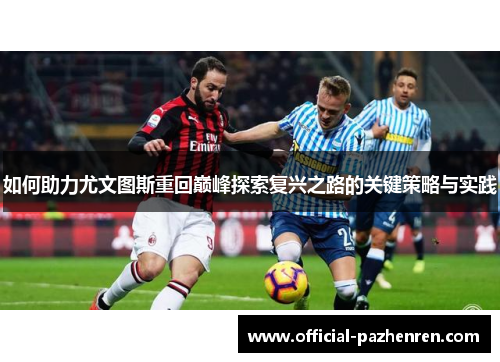如何助力尤文图斯重回巅峰探索复兴之路的关键策略与实践 如何助力尤文图斯重回巅峰探索复兴之路的关键策略与实践