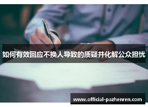 如何有效回应不换人导致的质疑并化解公众担忧 如何有效回应不换人导致的质疑并化解公众担忧