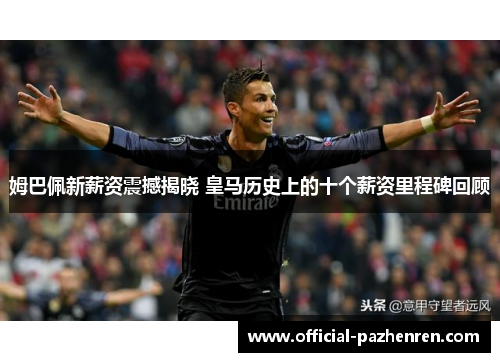 姆巴佩新薪资震撼揭晓 皇马历史上的十个薪资里程碑回顾