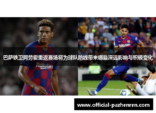 巴萨铁卫阿劳霍重返赛场将为球队防线带来哪些深远影响与积极变化 巴萨铁卫阿劳霍重返赛场将为球队防线带来哪些深远影响与积极变化
