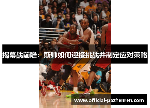 揭幕战前瞻:斯帅如何迎接挑战并制定应对策略 揭幕战前瞻:斯帅如何迎接挑战并制定应对策略