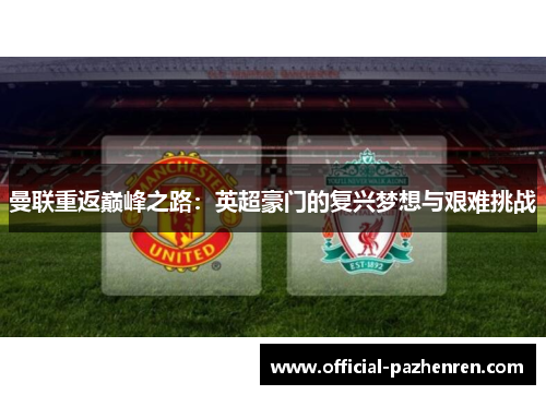 曼联重返巅峰之路:英超豪门的复兴梦想与艰难挑战 曼联重返巅峰之路:英超豪门的复兴梦想与艰难挑战
